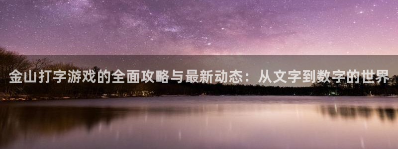 高德娱乐app下载：金山打字游戏的全面攻略与最新动态：从文字