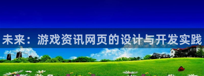高德娱乐平台注册开户：未来：游戏资讯网页的设计与开发实践