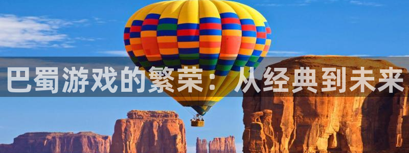 高德娱乐注册测速：巴蜀游戏的繁荣：从经典到未来
