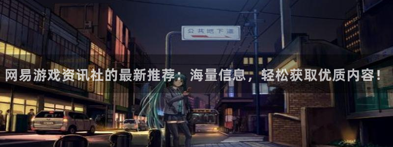 高德娱乐注册地址：网易游戏资讯社的最新推荐：海量信息，轻松获