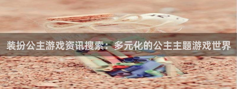 高德娱乐集团：装扮公主游戏资讯搜索：多元化的公主主题游戏世界