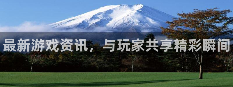 高德娱乐app下载地址：最新游戏资讯，与玩家共享精彩瞬间